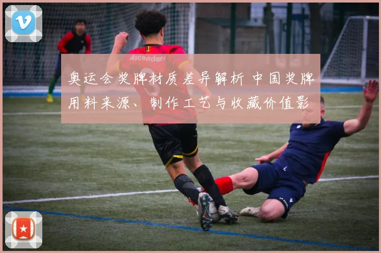 奥运会奖牌材质差异解析 中国奖牌用料来源、制作工艺与收藏价值影响