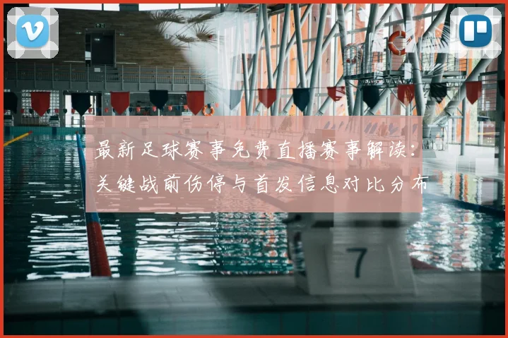 最新足球赛事免费直播赛事解读:关键战前伤停与首发信息对比分布影响分析