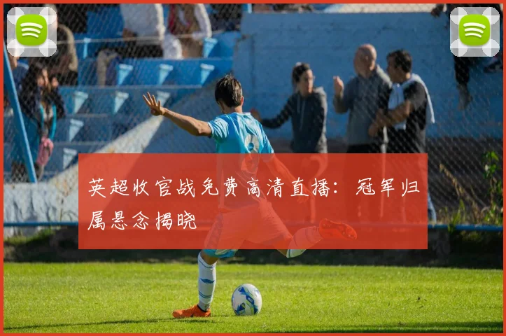 英超收官战免费高清直播：冠军归属悬念揭晓