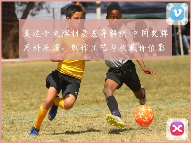 奥运会奖牌材质差异解析 中国奖牌用料来源、制作工艺与收藏价值影响