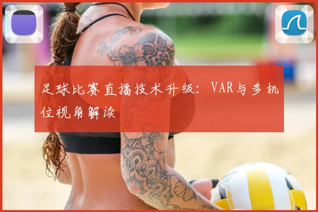 足球比赛直播技术升级:VAR与多机位视角解读