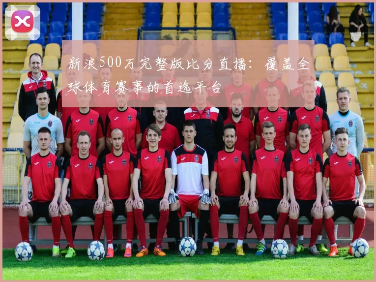 新浪500万完整版比分直播：覆盖全球体育赛事的首选平台