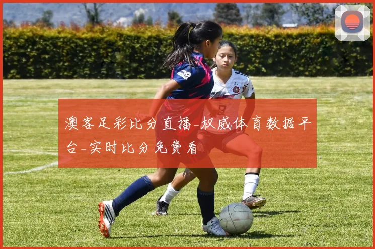 澳客足彩比分直播_权威体育数据平台_实时比分免费看