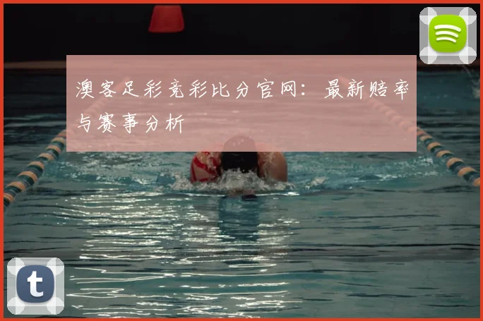 澳客足彩竞彩比分官网：最新赔率与赛事分析