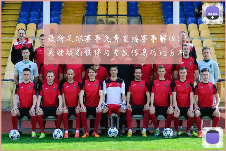 最新足球赛事免费直播赛事解读:关键战前伤停与首发信息对比分布影响分析