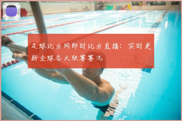 足球比分网即时比分直播：实时更新全球各大联赛赛况